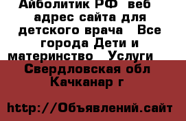 Айболитик.РФ  веб – адрес сайта для детского врача - Все города Дети и материнство » Услуги   . Свердловская обл.,Качканар г.